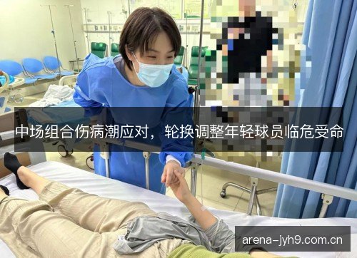 中场组合伤病潮应对，轮换调整年轻球员临危受命