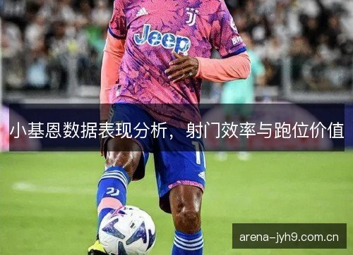 小基恩数据表现分析，射门效率与跑位价值