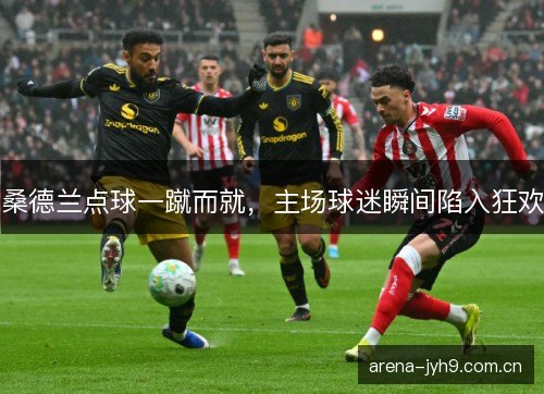 桑德兰点球一蹴而就，主场球迷瞬间陷入狂欢